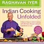 Indian Cooking Unfolded: A Master Class in Indian Cooking, Featuring 100 Easy Recipes Using 10 Ingredients or Less