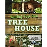 The Complete Guide to Building Your Own Tree House: For Parents and Adults Who Are Kids at Heart