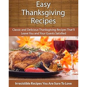 Easy Thanksgiving Recipes: Classic and Delicious Thanksgiving Recipes That'll Leave You and Your Guests Satisfied (The Easy Recipe)