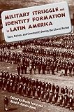 Military Struggle and Identity Formation in Latin America: Race, Nation, and Community during the Liberal Period