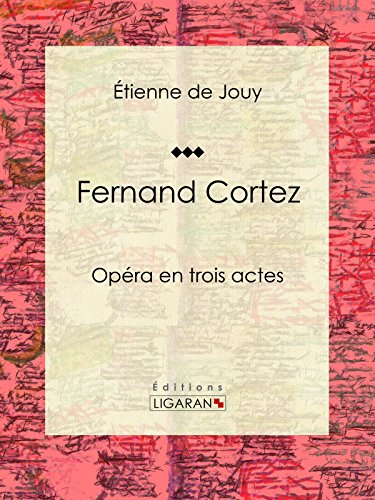 Fernand Cortez: Opéra en trois actes (French Edition)