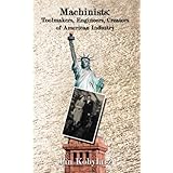Machinists: Toolmakers, Engineers, Creators of American Industry
