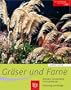 Gr�ser und  Farne: Alle wichtigen Arten und Sorten im Portr�t. Auswahl, Verwendung und Gestaltung. Pflanzung und Pflege