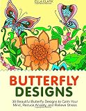 Butterfly Designs: 30 Beautiful Butterfly Designs to Calm Your Mind, Reduce Anxiety, and Relieve Stress (butterfly pattern, butterfly designs, patterns)