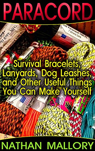 Paracord: Survival Bracelets, Lanyards, Dog Leashes, and Other Useful Things You Can Make Yourself: (Paracord Projects, Bracelet and Survival Kit Guide, ... (Hunting, Fishing, Prepping And Foraging)