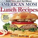 Delicious and Nutritious American Mom Lunch Recipes: Affordable, Easy and Tasty Meals You Will Love (Bestselling "American Mom" Recipes)
