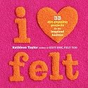 I Heart Felt: 33 Eye-Popping Projects for the Inspired Knitter