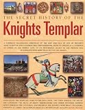 The secret history of the Knights Templar : a complete illustrated chronicle of the rise and fall of one of history's most secretive and conspiratorial brotherhoods, from its origins as a champion of 