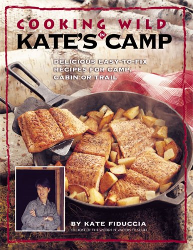 Cooking Wild in Kate's Camp (Delicious Easy-to-Fix Recipes For Camp, Cabin or Trail) by Wild Game Cookbooks