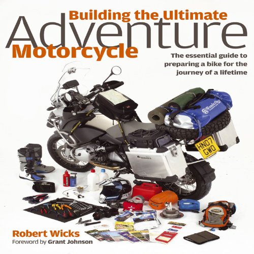 building the ultimate adventure motorcycle the essential guide to preparing a bike for the journey of a lifetime