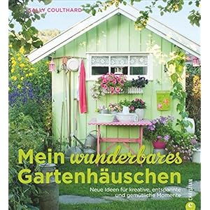 Mein wunderbares Gartenhäuschen: Neue Ideen für kreative, entspannte und gemütliche Momente