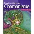 Guide pratique de chamanisme : D�couvrez le pouvoir de la magie de la terre pour transformer votre vie