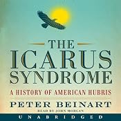 The Icarus Syndrome: A History of American Hubris | [Peter Beinart]
