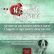 Il Segreto in Pratica [The Secret in Practice]: 50 esercizi per iniziare subito a usare il Segreto in ogni ambito della tua vita [50 Exercises to Start Using the Secret in your Life] | [Michael Doody]