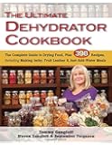 Ultimate Dehydrator Cookbook, The: The Complete Guide to Drying Food, Plus 398 Recipes, Including Making Jerky, Fruit Leather & Just-Add-Water Meals
