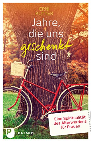 Jahre, die uns geschenkt sind: Eine Spiritualität des Älterwerdens für Frauen (German Edition)