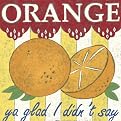 Orange "Ya Glad I Didn't Say"
