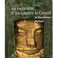 Au royaume d'Alexandre le Grand : La Mac�doine antique