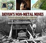 Devon's non metal mines : discovering Devon's slate, culm, whetstone, beer stone, ball clay, and lignite mines