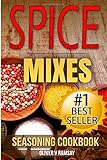 Spice Mixes: Seasoning Cookbook: The Definitive Guide to Mixing Herbs & Spices to Make Amazing Mixes and Seasonings