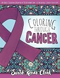 Coloring Through Cancer: An Adult Coloring Book with 30 Positive Affirmations to Encourage Cancer Survivors (Volume 1)