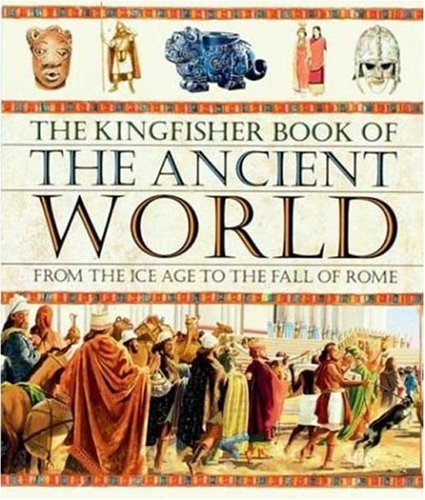 The Kingfisher Book of the Ancient World: From the Ice Age to the Fall of Rome