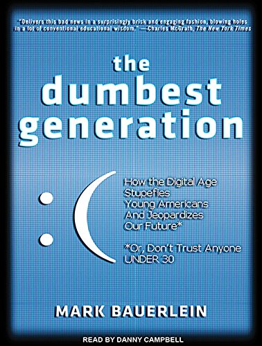 The Dumbest Generation: How the Digital Age Stupefies Young Americans and Jeopardizes Our Future (Or, Don't Trust Anyone Under 30), by Mar