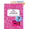 My Gender Workbook: How to Become a Real Man, a Real Woman, the Real You, or Something Else Entirely
