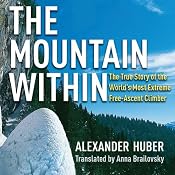 The Mountain Within: The True Story of the World's Most Extreme Free-Ascent Climber | [Alexander Huber]
