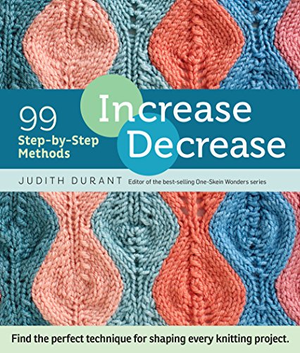 Increase, Decrease: 99 Step-by-Step Methods; Find the Perfect Technique for Shaping Every Knitting Project, by Judith Durant