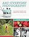 Art of Everyday Photography: Move Toward Manual and Make Creative Photos