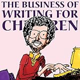 The Business of Writing for Children: An Award-Winning Author's Tips on Writing Children's Books and Publishing Them, or How to Write, Publish, and Promote a Book for Kids