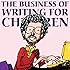 The Business of Writing for Children: An Award-Winning Author's Tips on Writing Children's Books and Publishing Them, or How to Write, Publish, and Promote a Book for Kids