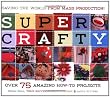 Super Crafty: Over 75 Amazing How-To Projects