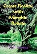 Create Reality with Morphic Robots: A No-Nonsense Scientific Basis