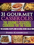31 Gourmet Casseroles - The Gourmet Casserole Cookbook For The Foodie (The Casserole Recipes and Casserole Dishes Collection)