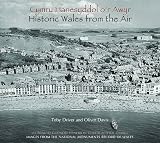 Cymru hanesyddol o'r awyr : lluniau o gofnod Henebion Cenedlaethol Cymru = Historic Wales from the air : images from The National Monuments Record of Wales
