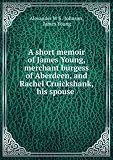 Produkt-Bild: Short memoir of James Young, merchant burgess of Aberdeen, and Rachel Cruickshank, his spouse, and of their descendants with an appendix containing notices as to the connections by marriage