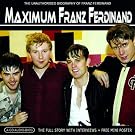 Maximum Franz Ferdinand: The Unauthorised Biography Of Franz Ferdinand