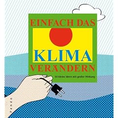 Einfach das Klima ver�ndern. 50 kleine Ideen mit gro�er Wirkung: 50 kleine Ideen mit gro�er Wirkung zur Eind�mmung der Erderw�rmung und des Treibhauseffekts