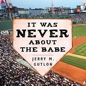 It Was Never About the Babe: The Red Sox, Racism, Mismanagement, and the Curse of the Bambino | [Jerry M. Gutlon]