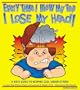 Every Time I Blow My Top I Lose My Head!