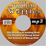 The Wisdom of Wallace D. Wattles - Including: The Science of Getting Rich, The Science of Being Great and The Science of Being Well