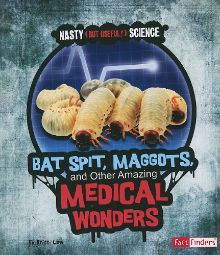 Bat Spit, Maggots, and Other Amazing Medical Wonders (Nasty (But Useful!) Science)