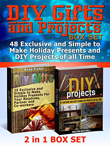 DIY Gifts and Projects Box Set: 48 Exclusive and Simple to Make Holiday Presents and DIY Projects of all Time (DIY Gifts and Projects Box Set,  diy gift ideas, diy projects), by Rose Fisher, Walter Mitchell