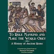 To Rule Mankind and Make the World Obey: A History of Ancient Rome [Portable Professor] | [Frances Titchener]
