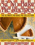 32 No Bake Pie Recipes - The Ultimate No Bake Pie Collection (Dangerously Delicious Pies - The Best Pie Recipe Cookbook Series)