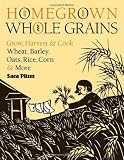 Homegrown Whole Grains: Grow, Harvest, and Cook Your Own Wheat, Barley, Oats, Rice, and More