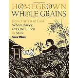 Homegrown Whole Grains: Grow, Harvest, and Cook Wheat, Barley, Oats, Rice, Corn and More