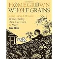 Homegrown Whole Grains: Grow, Harvest, and Cook Your Own Wheat, Barley, Oats, Rice, Corn and More